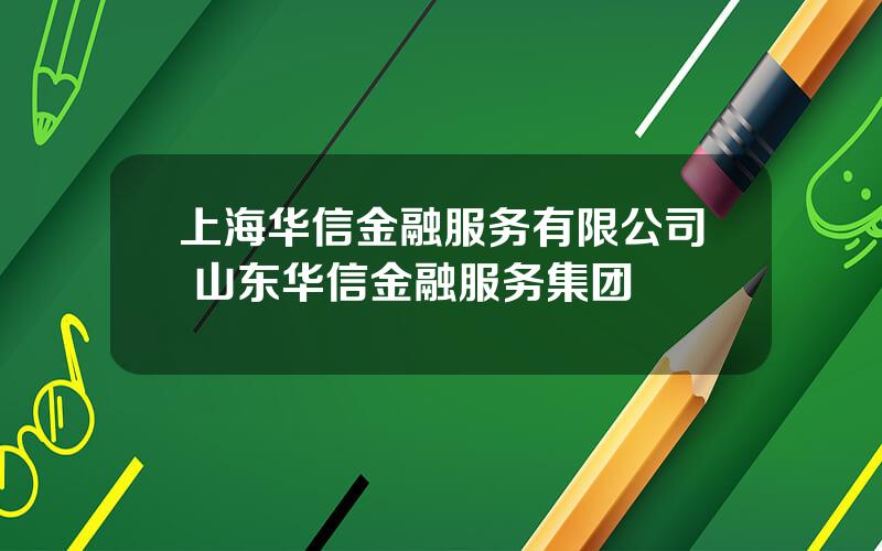 上海华信金融服务有限公司 山东华信金融服务集团